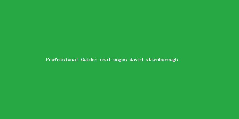 Skilled guide about difficult tasks david attenborough