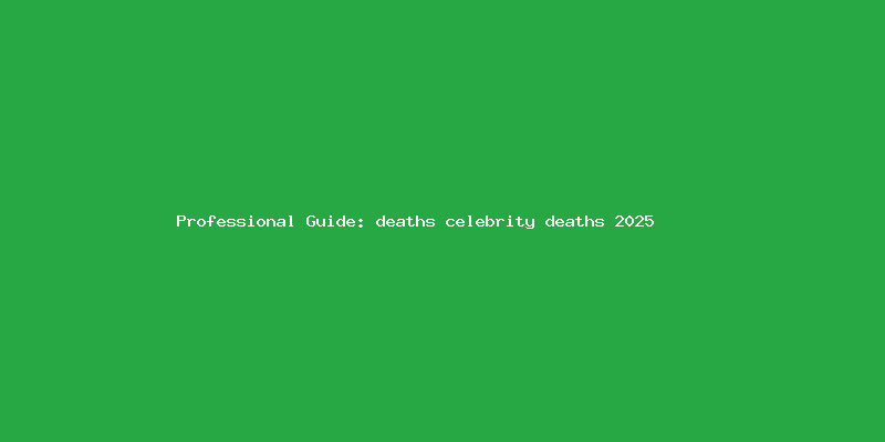 Skilled guide about deaths celebrity deaths 2025