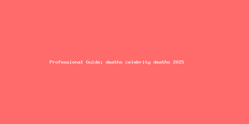 Skilled guide about deaths celebrity deaths 2025