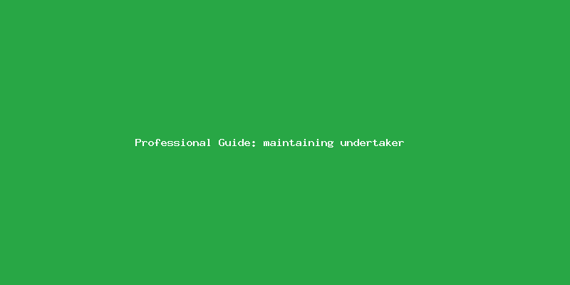 Skilled guide about keeping up undertaker