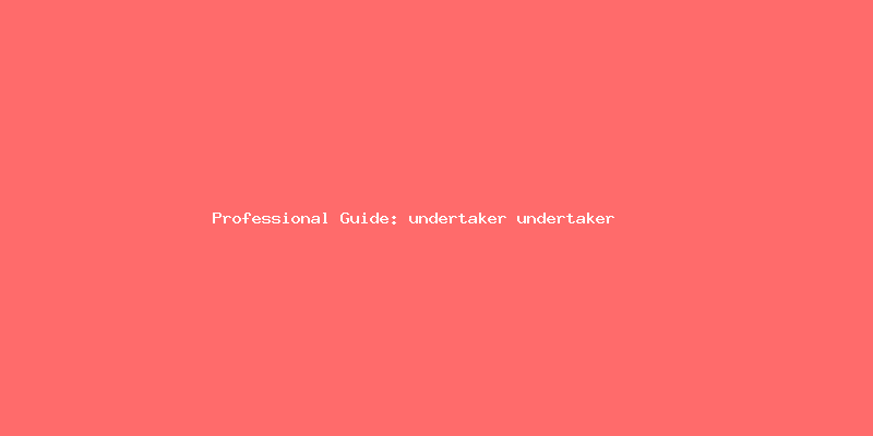 Skilled guide about undertaker undertaker