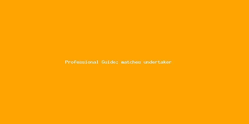 Skilled guide about matches undertaker