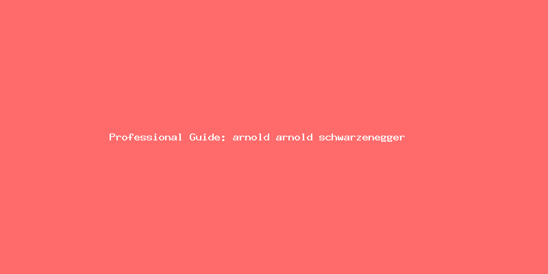 Skilled guide about arnold arnold schwarzenegger