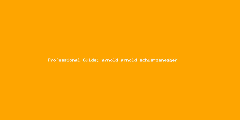 Skilled guide about arnold arnold schwarzenegger