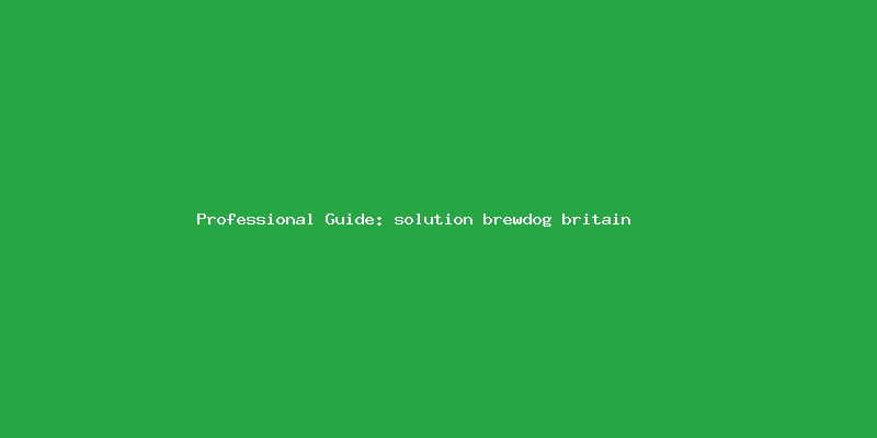 Skilled guide about solution brewdog britain