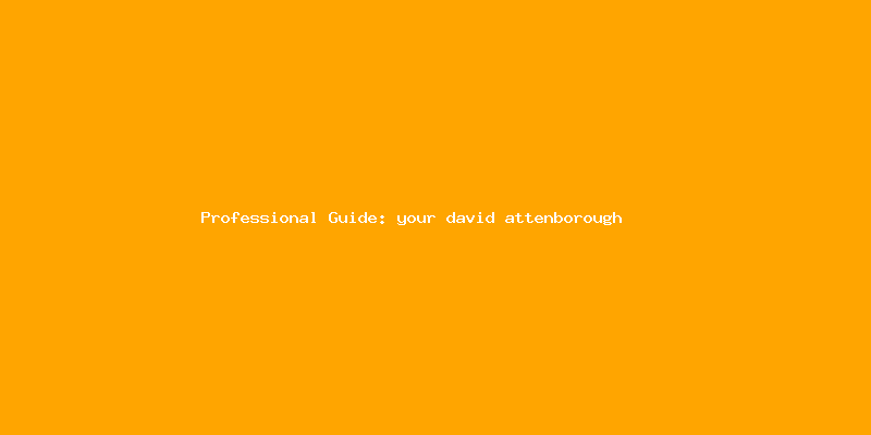 Skilled guide about your david attenborough