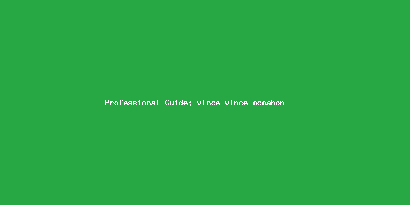 Skilled guide about vince vince mcmahon