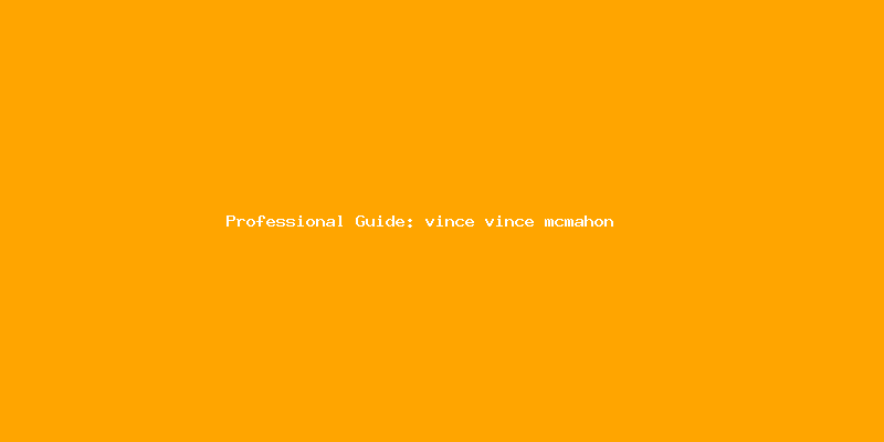 Skilled guide about vince vince mcmahon