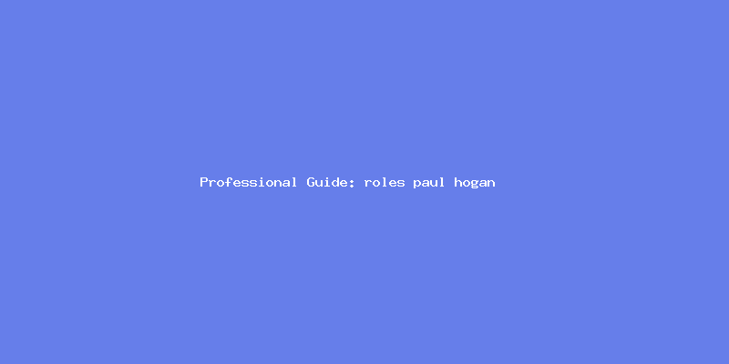 Skilled guide about roles paul hogan