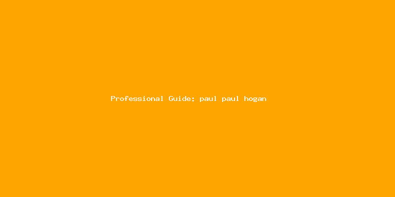 Skilled guide about paul paul hogan