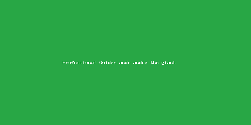 Skilled guide about andr andre the giant