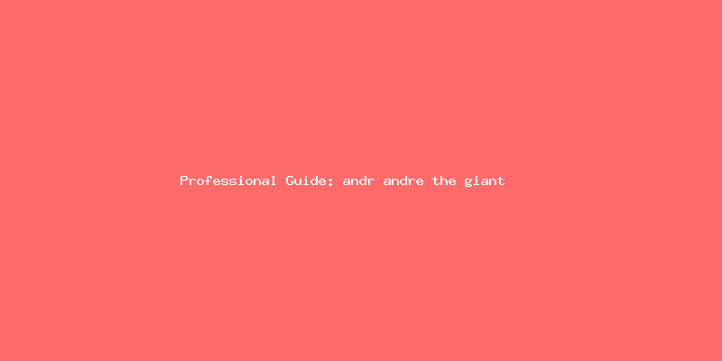 Skilled guide about andr andre the giant