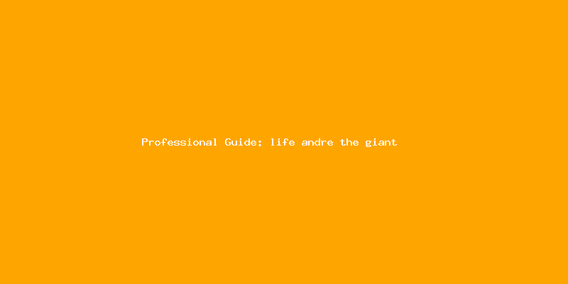 Skilled guide about life andre the giant