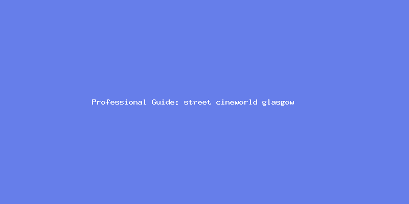 Skilled guide about street cineworld glasgow