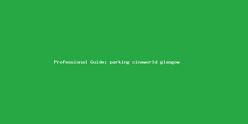 Skilled guide about parking cineworld glasgow